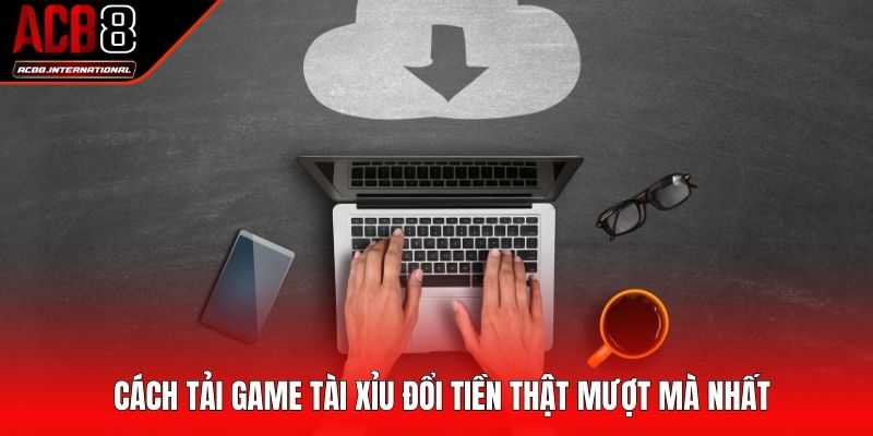 Cách tải game tài xỉu đổi tiền thật mượt mà nhất Cách tải game tài xỉu đổi tiền thật mượt mà nhất