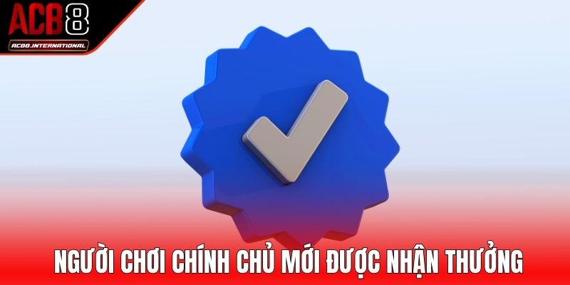 Chỉ người chơi chính chủ mới được nhận thưởng từ nhà cái Chỉ người chơi chính chủ mới được nhận thưởng từ nhà cái