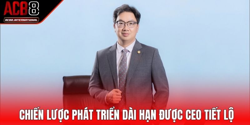 Chiến lược phát triển dài hạn được CEO tiết lộ Chiến lược phát triển dài hạn được CEO tiết lộ