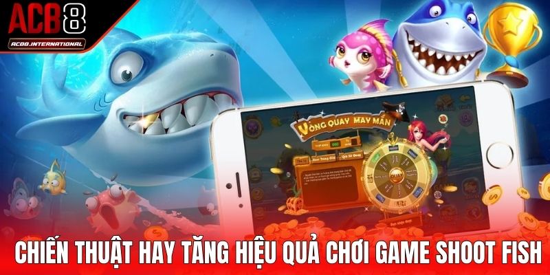 Chiến thuật hay tăng hiệu quả chơi Game Shoot Fish Chiến thuật hay tăng hiệu quả chơi Game Shoot Fish