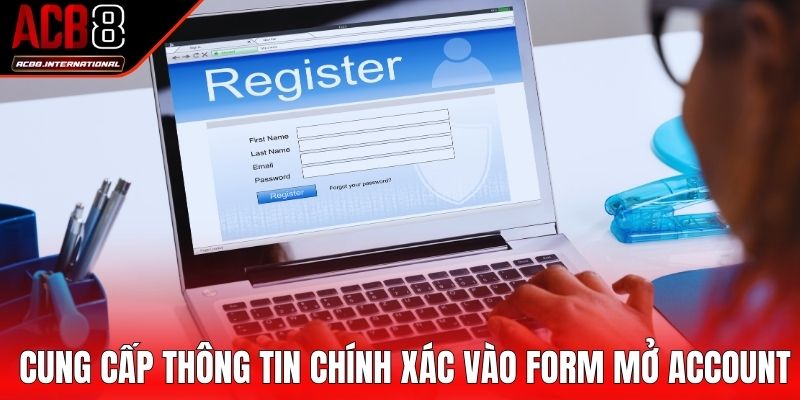 Cung cấp thông tin chính xác vào form mở account Cung cấp thông tin chính xác vào form mở account
