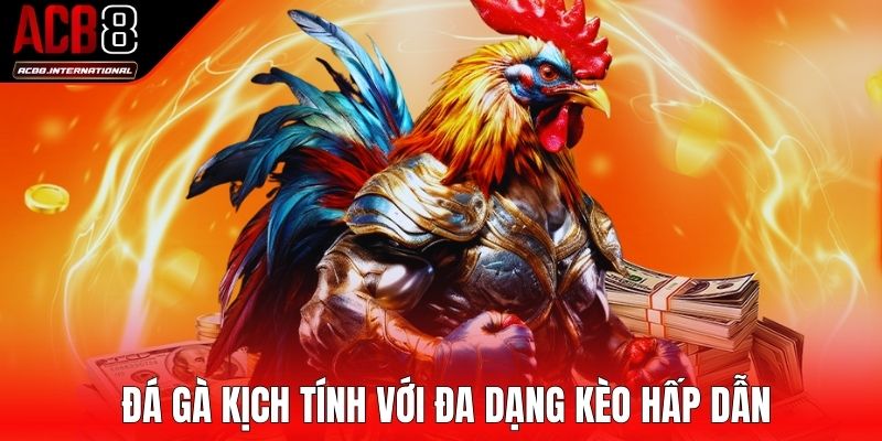 Đá gà kịch tính với đa dạng kèo hấp dẫn