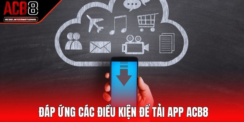 Đáp ứng các điều kiện để tải app ACB8 Đáp ứng các điều kiện để tải app ACB8