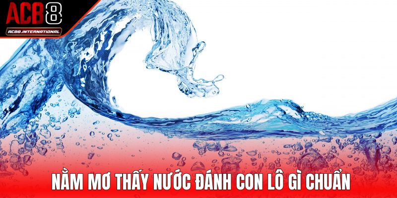 Nằm mơ thấy nước đánh con lô gì chuẩn Nằm mơ thấy nước đánh con lô gì chuẩn