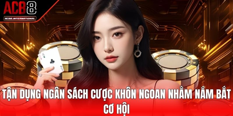 Tận dụng ngân sách cược khôn ngoan nhằm nắm bắt cơ hội Tận dụng ngân sách cược khôn ngoan nhằm nắm bắt cơ hội