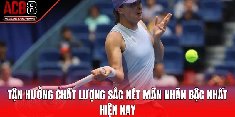Tận hưởng chất lượng sắc nét mãn nhãn bậc nhất hiện nay