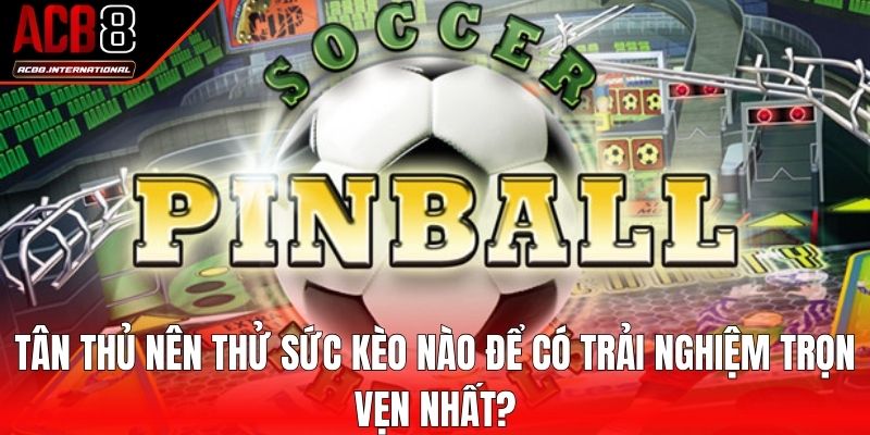 Tân thủ nên thử sức kèo nào để có trải nghiệm trọn vẹn nhất?