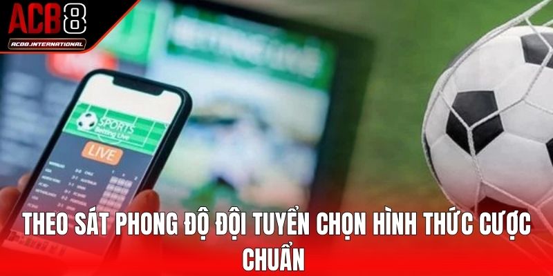 Theo sát phong độ đội tuyển chọn hình thức cược chuẩn Theo sát phong độ đội tuyển chọn hình thức cược chuẩn