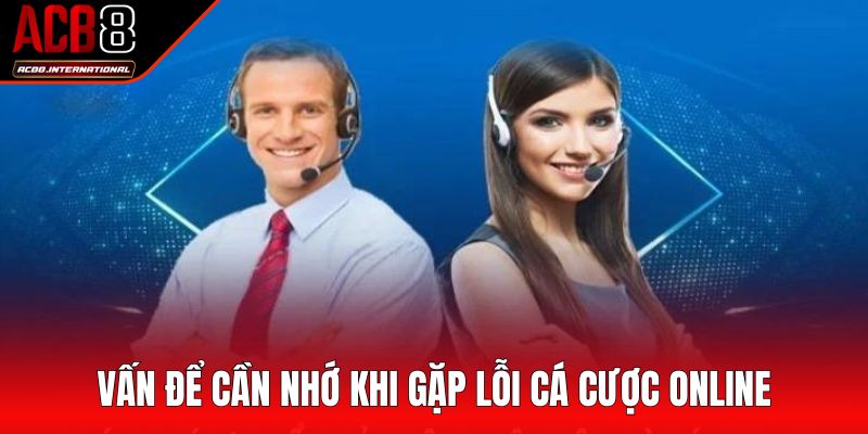 Vấn đề cần nhớ khi gặp lỗi cá cược online