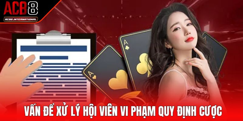 Vấn để xử lý hội viên vi phạm quy định cược